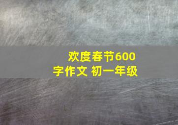 欢度春节600字作文 初一年级